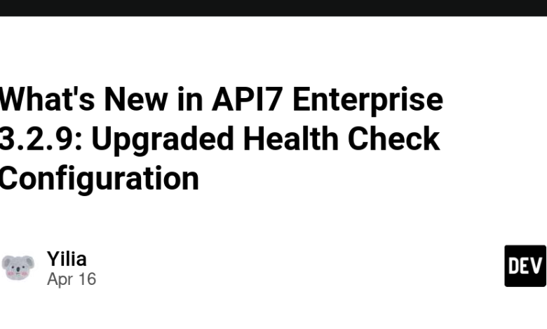 ویژگی های جدید API7 Enterprise 3.2.9: پیکربندی بررسی سلامت ارتقا یافته