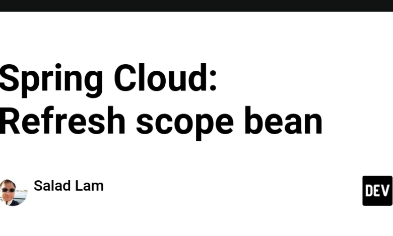 Spring Cloud: Refresh scope bean Spring Cloud: Refresh scope bean
