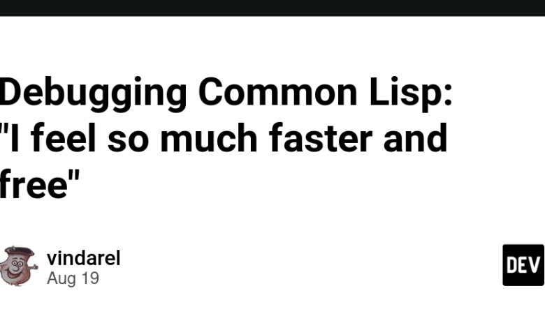 اشکال زدایی Common Lisp: “من احساس می کنم خیلی سریعتر و آزادتر هستم” اشکال زدایی Common Lisp: “من احساس می کنم خیلی سریعتر و آزادتر هستم”