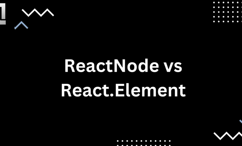 تفاوت ReactNode با React.Element چیست تفاوت ReactNode با React.Element چیست