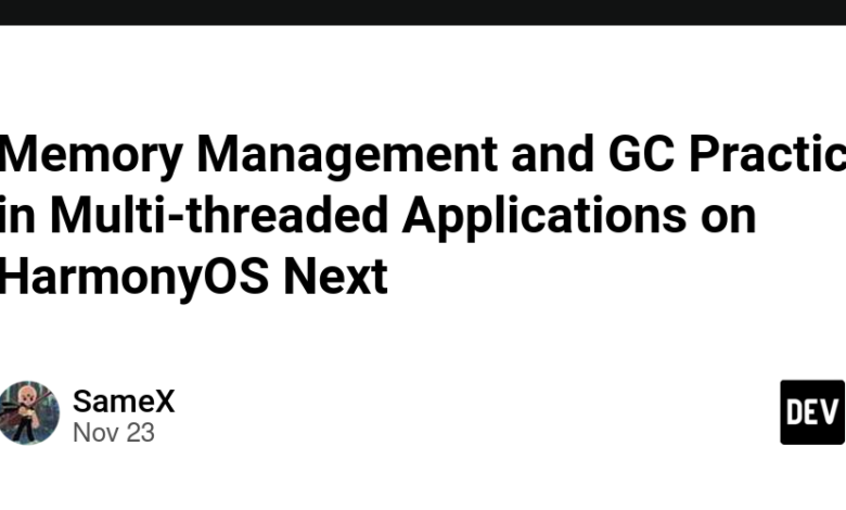 مدیریت حافظه و تمرین‌های GC در برنامه‌های چند رشته‌ای در HarmonyOS Next