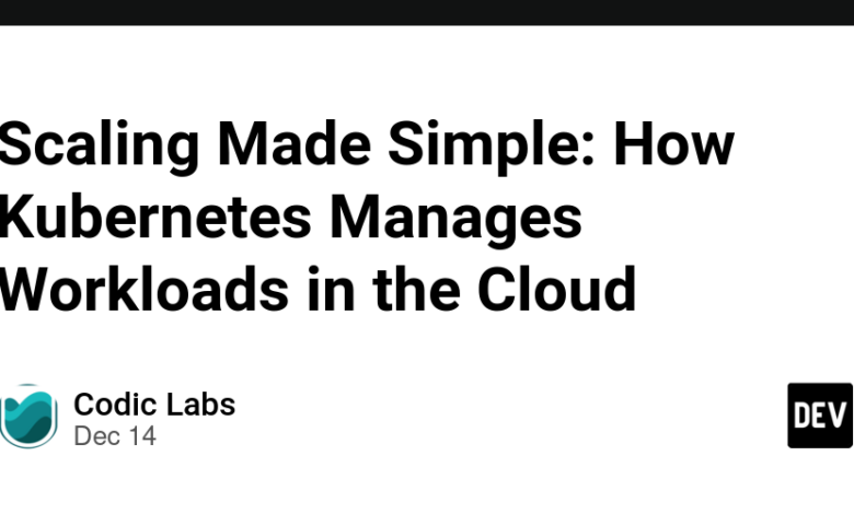 Scaling Made Simple: Kubernetes چگونه بارهای کاری را در فضای ابری مدیریت می کند Scaling Made Simple: Kubernetes چگونه بارهای کاری را در فضای ابری مدیریت می کند