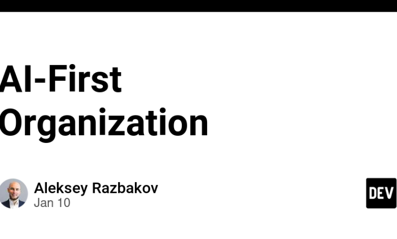 AI-First Organization – DEV Community AI-First Organization – DEV Community