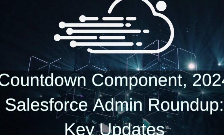 کامپوننت شمارش معکوس، جمع‌بندی مدیریت Salesforce 2024: به‌روزرسانی‌های کلیدی