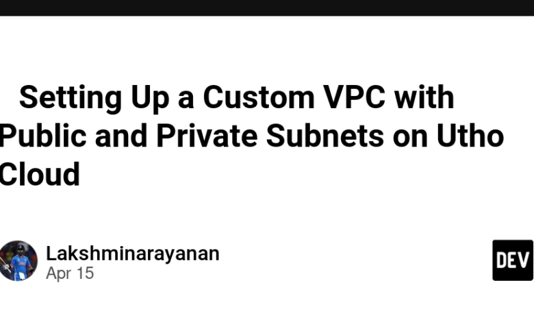 🚀 تنظیم یک VPC سفارشی با زیر شبکه های عمومی و خصوصی در ابر UTHO 🚀 تنظیم یک VPC سفارشی با زیر شبکه های عمومی و خصوصی در ابر UTHO