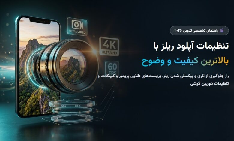 آموزش تنظیمات آپلود ریلز اینستاگرام با بالاترین کیفیت ۲۰۲۶؛ ترفندهای جلوگیری از افت کیفیت و تاری ویدیو